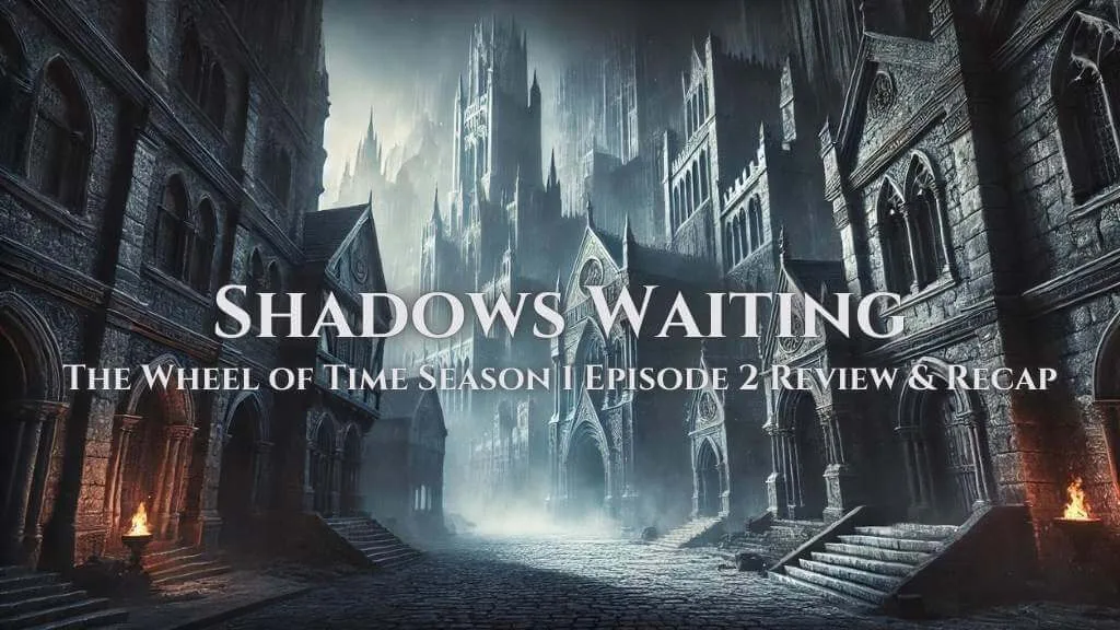 A haunting depiction of Shadar Logoth with its shadowy streets and towering gothic spires, bathed in a dim, misty light. The banner text reads: “Shadows Waiting: The Wheel of Time Season 1 Episode 2 Review & Recap.”