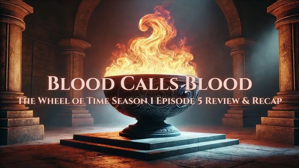 A dramatic ceremonial bowl with intricate carvings sits atop a stone pedestal, emitting golden flames. The warm glow of the fire illuminates a dimly lit chamber with arched stone columns. The text overlay reads, “Blood Calls Blood: The Wheel of Time Season 1 Episode 5 Review & Recap.”