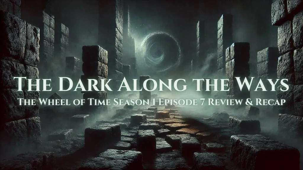 A shadowy, atmospheric depiction of the Ways, with jagged stone pillars and a swirling black vortex in the distance. The banner text reads: “The Dark Along the Ways: The Wheel of Time Season 1 Episode 7 Review & Recap.”