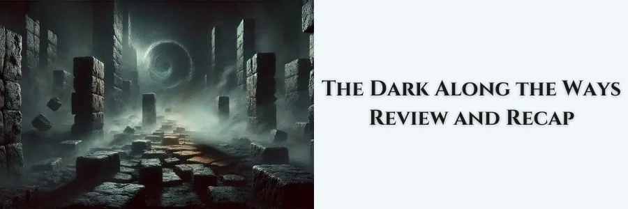 A foreboding, crumbling pathway stretches into a shadowy void framed by towering stone pillars and a swirling vortex of darkness in the distance. On a pale gray background, the text reads “The Dark Along the Ways Review and Recap.”